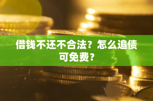 济南借钱不还不合法？怎么追债可免费？