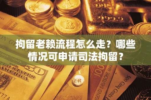 济南拘留老赖流程怎么走?哪些情况可申请司法拘留? 济南拘留老赖流程怎么走?哪些情况可申请司法拘留?