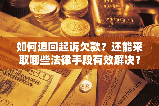 济南如何追回起诉欠款？还能采取哪些法律手段有效解决？