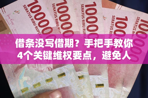济南借条没写借期？手把手教你4个关键维权要点，避免人财两空