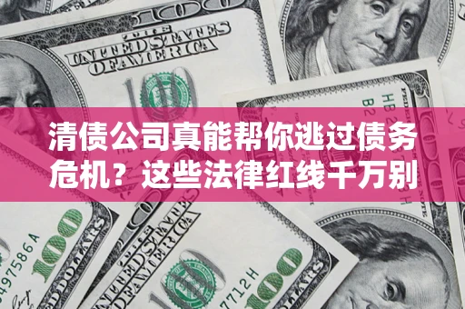 济南清债公司真能帮你逃过债务危机？这些法律红线千万别踩