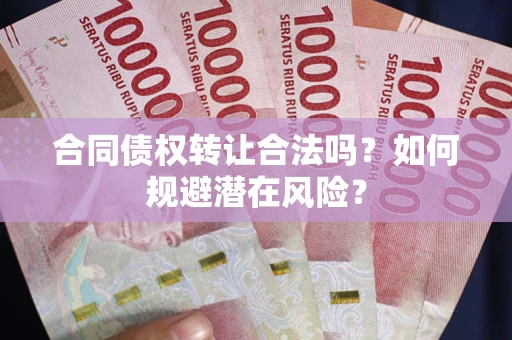 济南合同债权转让合法吗?如何规避潜在风险? 济南合同债权转让合法吗?如何规避潜在风险?