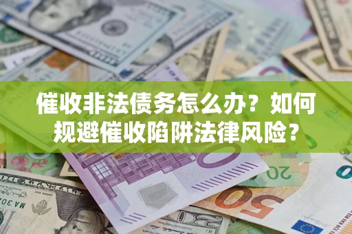 济南催收非法债务怎么办？如何规避催收陷阱法律风险？