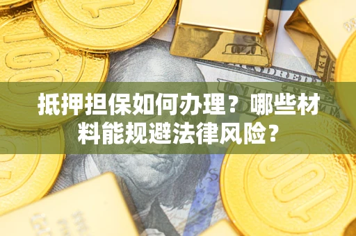 济南抵押担保如何办理？哪些材料能规避法律风险？