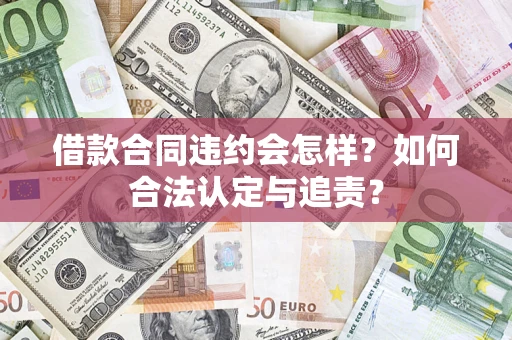 济南借款合同违约会怎样？如何合法认定与追责？