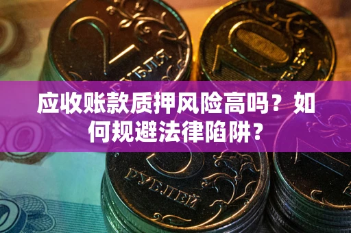 济南应收账款质押风险高吗？如何规避法律陷阱？