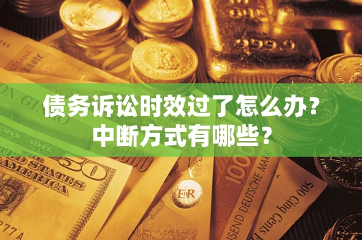 济南债务诉讼时效过了怎么办？中断方式有哪些？