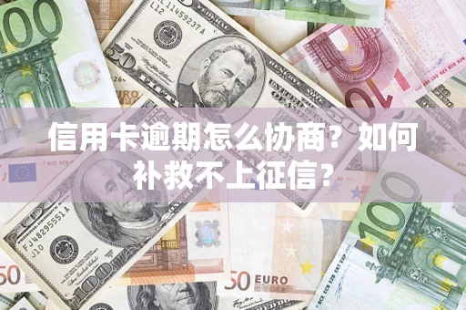 济南信用卡逾期怎么协商？如何补救不上征信？