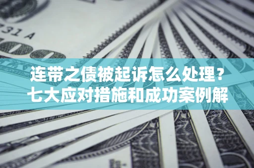 济南连带之债被起诉怎么处理？七大应对措施和成功案例解析