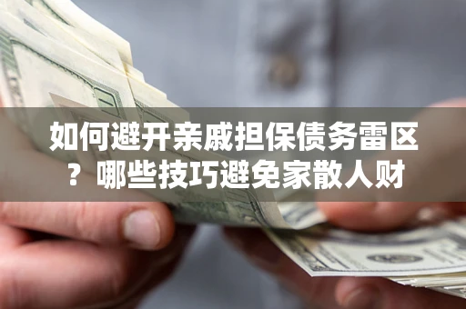 济南如何避开亲戚担保债务雷区？哪些技巧避免家散人财