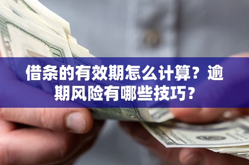 济南借条的有效期怎么计算？逾期风险有哪些技巧？