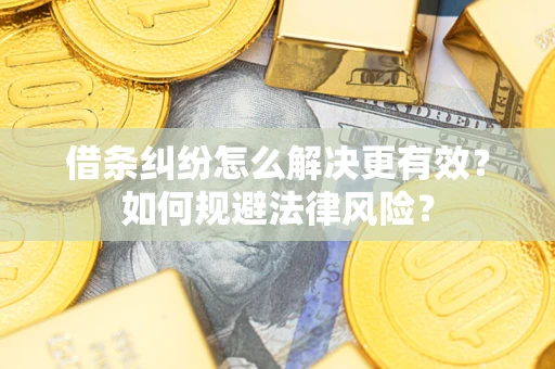济南借条纠纷怎么解决更有效？如何规避法律风险？