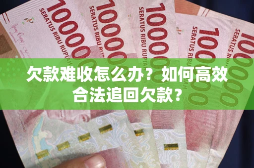 济南欠款难收怎么办？如何高效合法追回欠款？