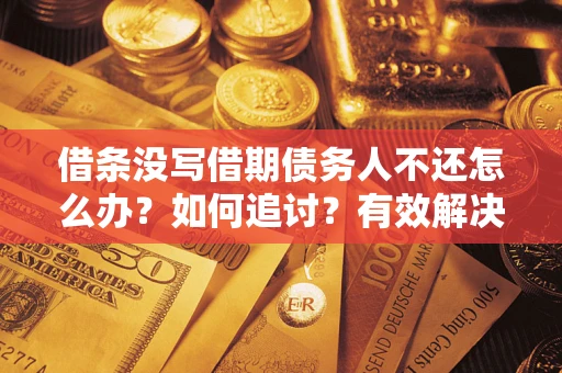 济南借条没写借期债务人不还怎么办？如何追讨？有效解决方案！