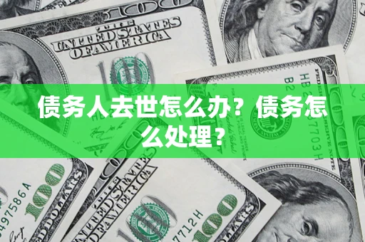 济南债务人去世怎么办？债务怎么处理？
