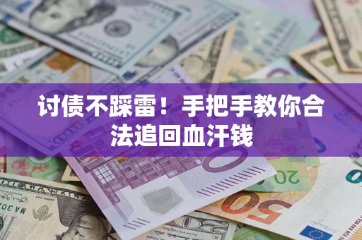 济南讨债不踩雷！手把手教你合法追回血汗钱