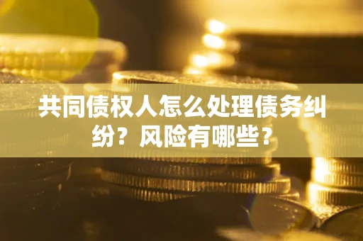 济南共同债权人怎么处理债务纠纷？风险有哪些？