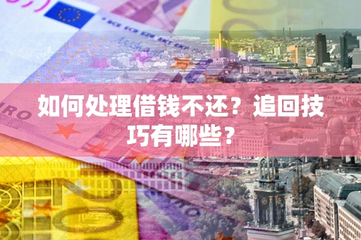 济南如何处理借钱不还？追回技巧有哪些？