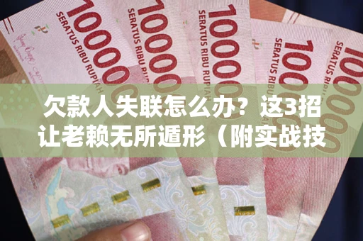 济南欠款人失联怎么办？这3招让老赖无所遁形（附实战技巧）