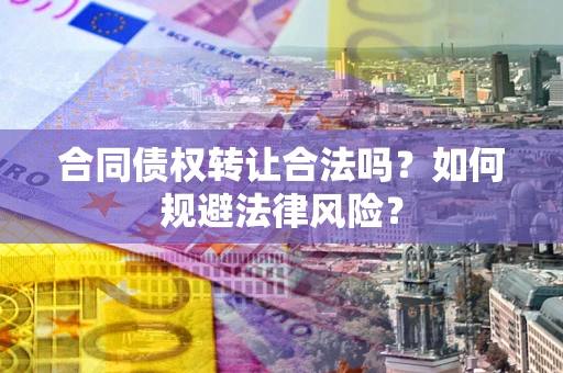 济南合同债权转让合法吗？如何规避法律风险？