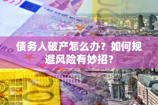 济南债务人破产怎么办？如何规避风险有妙招？
