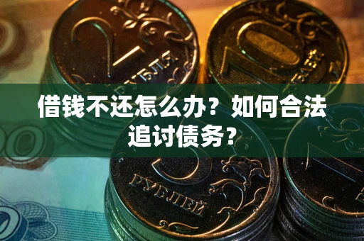 济南借钱不还怎么办？如何合法追讨债务？