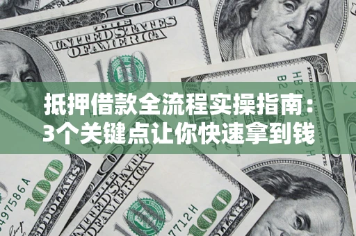 济南抵押借款全流程实操指南：3个关键点让你快速拿到钱