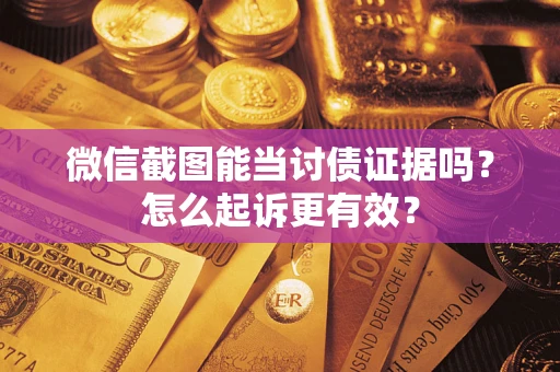 济南微信截图能当讨债证据吗？怎么起诉更有效？
