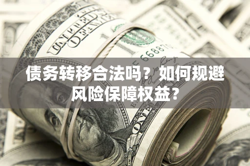 济南债务转移合法吗？如何规避风险保障权益？