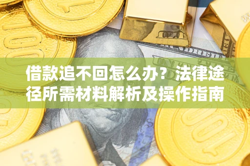 济南借款追不回怎么办?法律途径所需材料解析及操作指南 济南借款追不回怎么办?法律途径所需材料解析及操作指南