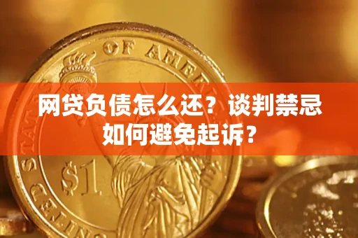 济南网贷负债怎么还？谈判禁忌如何避免起诉？