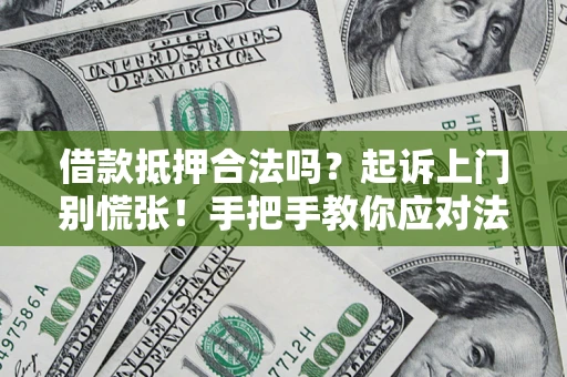 济南借款抵押合法吗？起诉上门别慌张！手把手教你应对法律程序