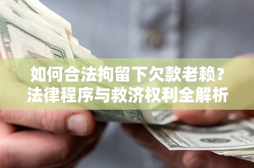 济南如何合法拘留下欠款老赖？法律程序与救济权利全解析