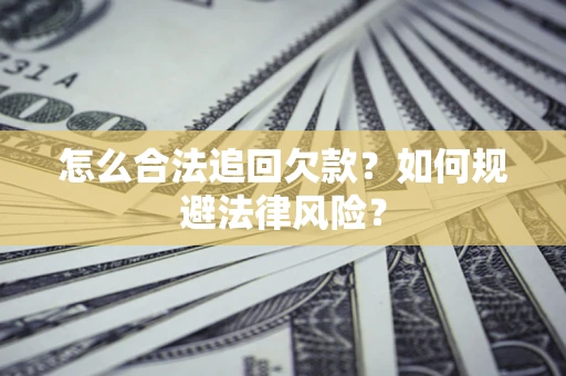 济南怎么合法追回欠款？如何规避法律风险？