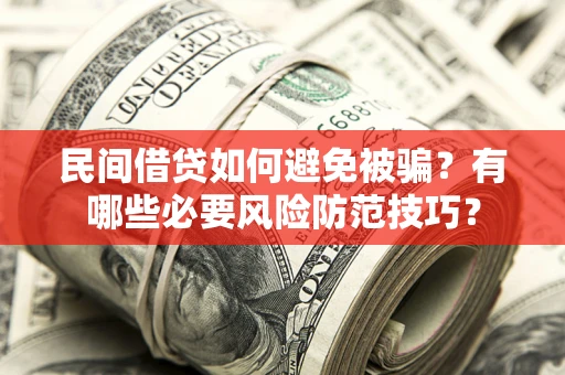 济南民间借贷如何避免被骗？有哪些必要风险防范技巧？