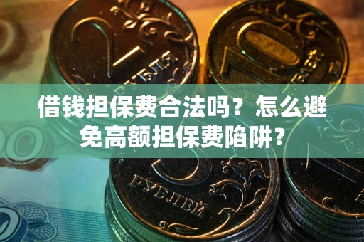 济南借钱担保费合法吗？怎么避免高额担保费陷阱？