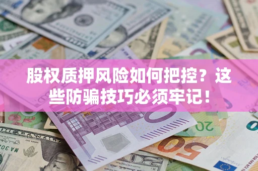 济南股权质押风险如何把控？这些防骗技巧必须牢记！