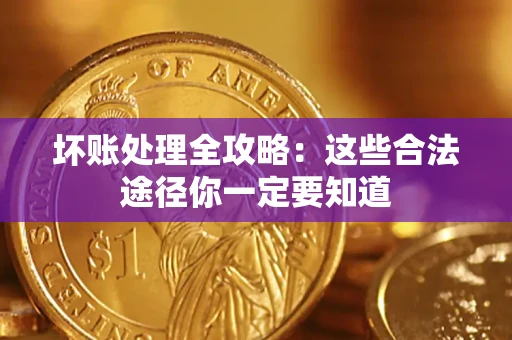 济南坏账处理全攻略：这些合法途径你一定要知道