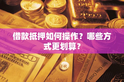 济南借款抵押如何操作？哪些方式更划算？