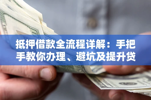 济南抵押借款全流程详解：手把手教你办理、避坑及提升贷款额度