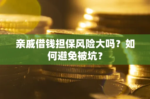 济南亲戚借钱担保风险大吗？如何避免被坑？