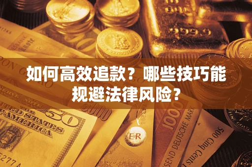济南如何高效追款？哪些技巧能规避法律风险？