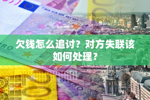 济南欠钱怎么追讨？对方失联该如何处理？