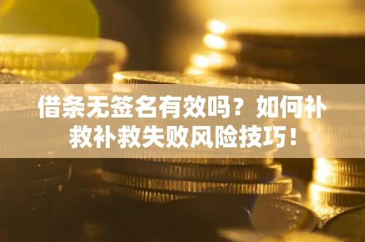 济南借条无签名有效吗？如何补救补救失败风险技巧！