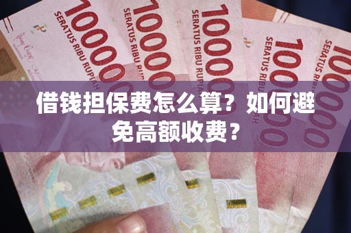 济南借钱担保费怎么算？如何避免高额收费？