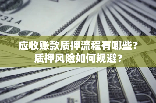济南应收账款质押流程有哪些？质押风险如何规避？