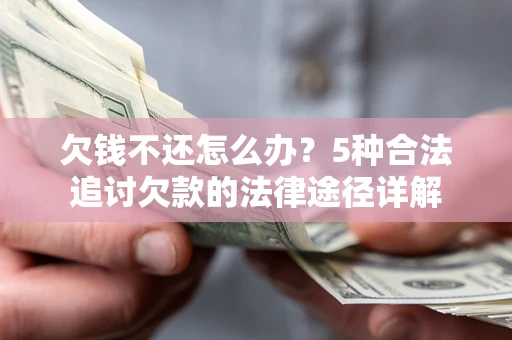 济南欠钱不还怎么办？5种合法追讨欠款的法律途径详解