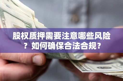 济南股权质押需要注意哪些风险？如何确保合法合规？