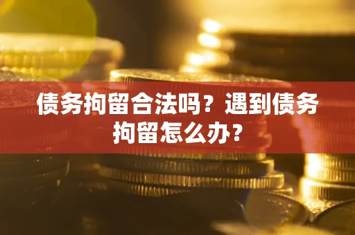 济南债务拘留合法吗？遇到债务拘留怎么办？