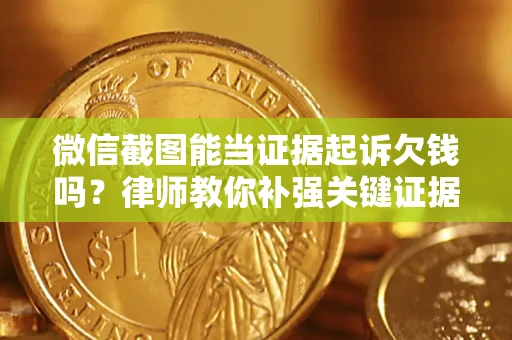 济南微信截图能当证据起诉欠钱吗？律师教你补强关键证据